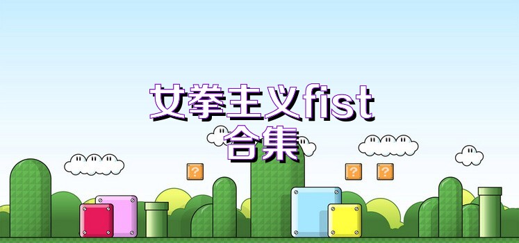 女拳主义fist合集
