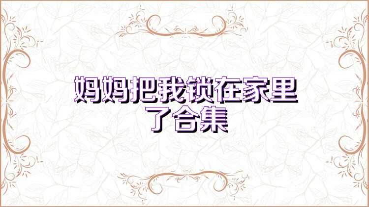 妈妈把我锁在家里了合集