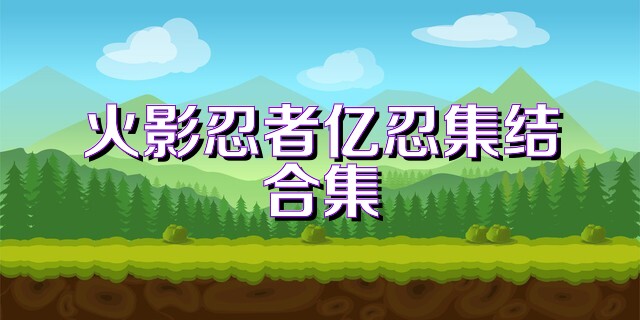 火影忍者亿忍集结合集