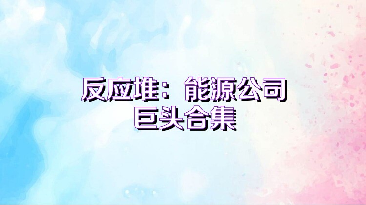 反应堆：能源公司巨头合集