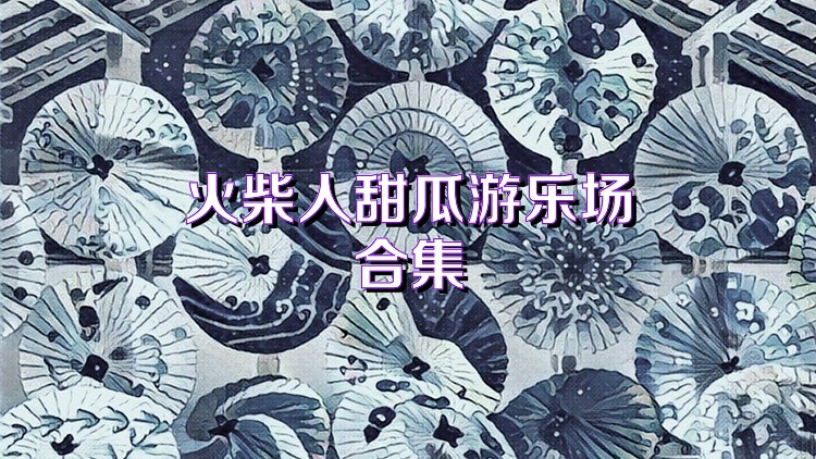 火柴人甜瓜游乐场合集