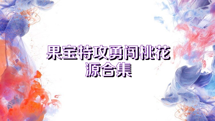 果宝特攻勇闯桃花源合集