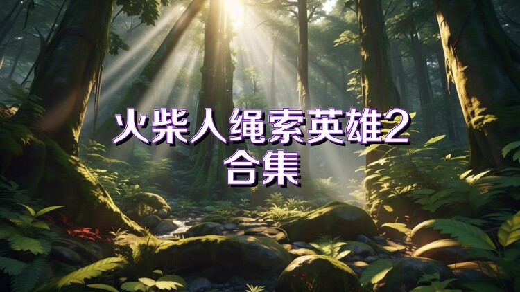 火柴人绳索英雄2合集