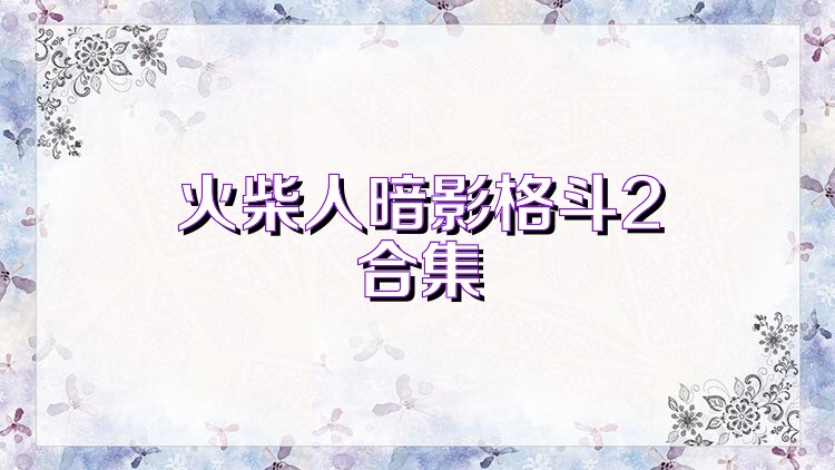 火柴人暗影格斗2合集