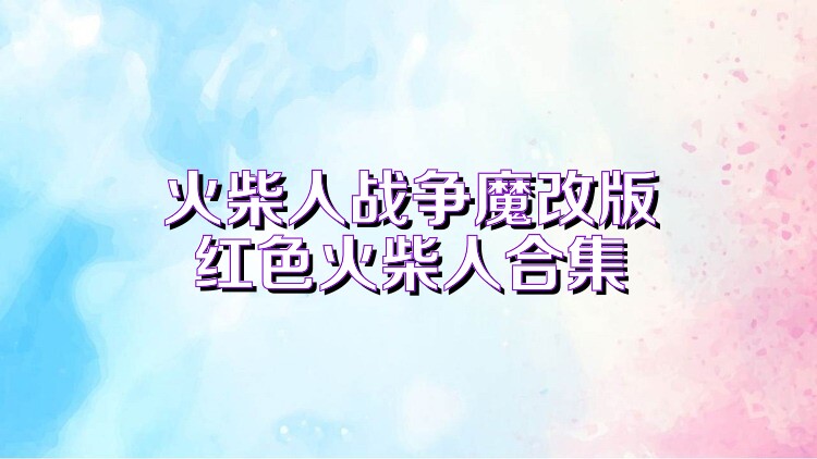 火柴人战争魔改版红色火柴人合集