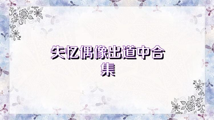 失忆偶像出道中合集
