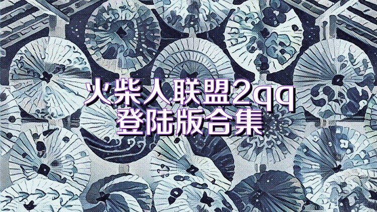 火柴人联盟2qq登陆版合集
