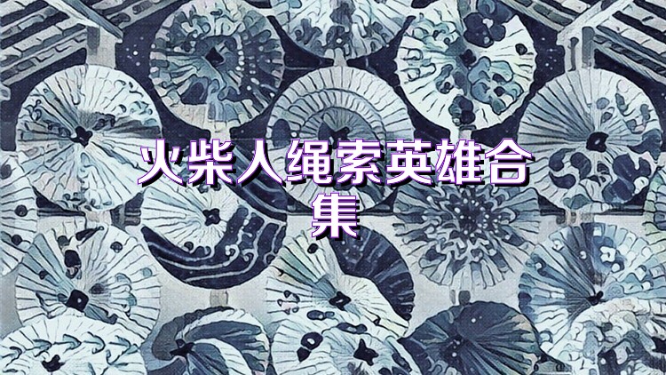 火柴人绳索英雄合集