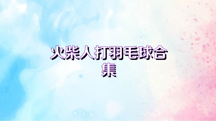 火柴人打羽毛球合集