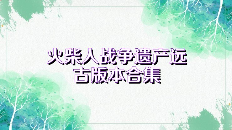 火柴人战争遗产远古版本合集