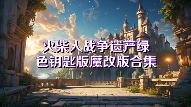 火柴人战争遗产绿色钥匙版魔改版合集