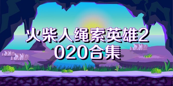 火柴人绳索英雄2020合集