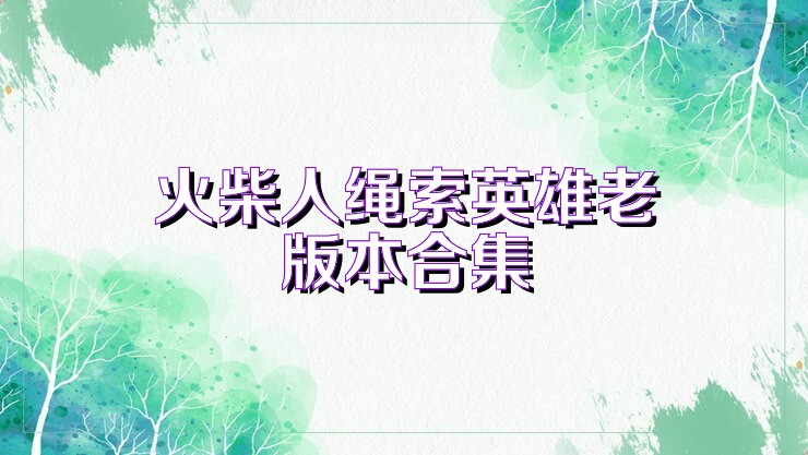 火柴人绳索英雄老版本合集