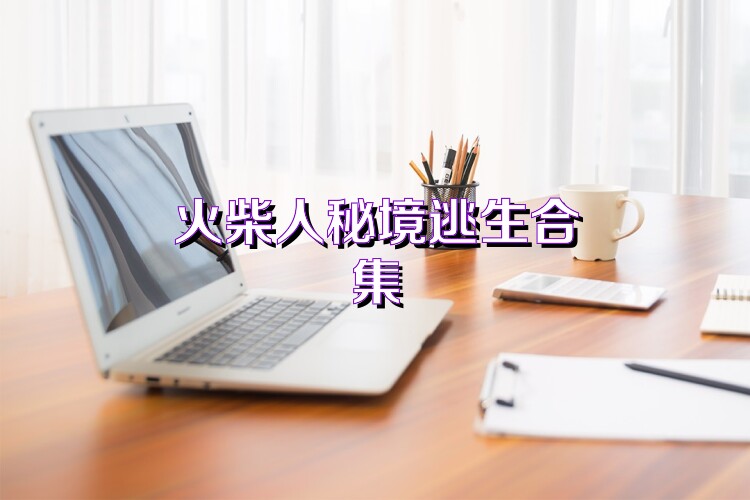 火柴人秘境逃生合集