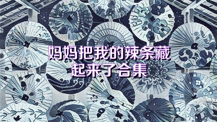 妈妈把我的辣条藏起来了合集