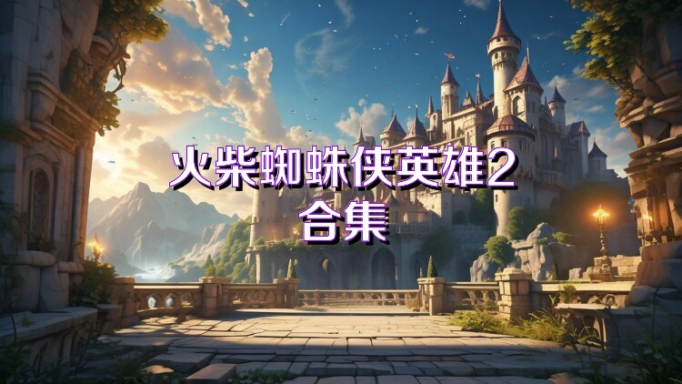 火柴蜘蛛侠英雄2合集