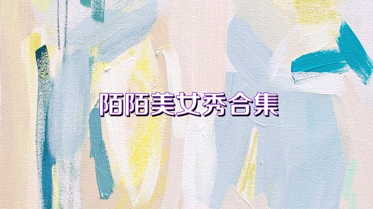 陌陌美女秀合集