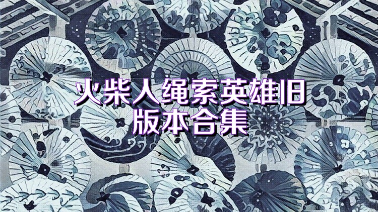 火柴人绳索英雄旧版本合集