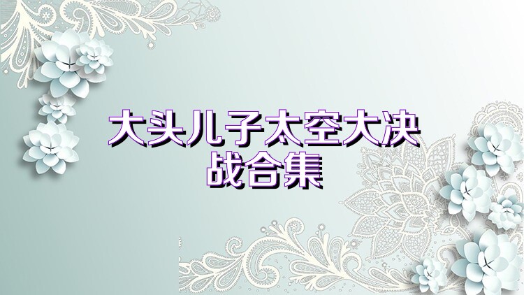 大头儿子太空大决战合集