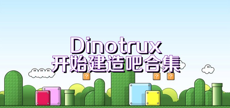 Dinotrux开始建造吧合集