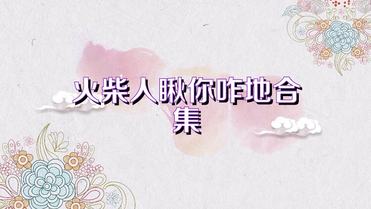 火柴人瞅你咋地合集