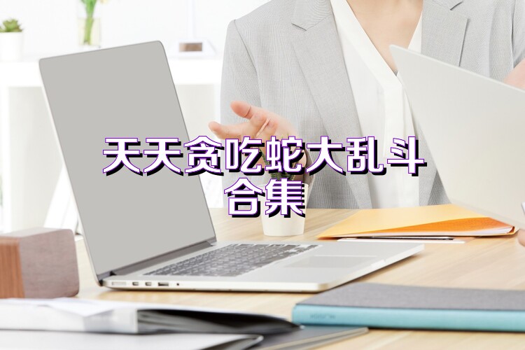 天天贪吃蛇大乱斗合集