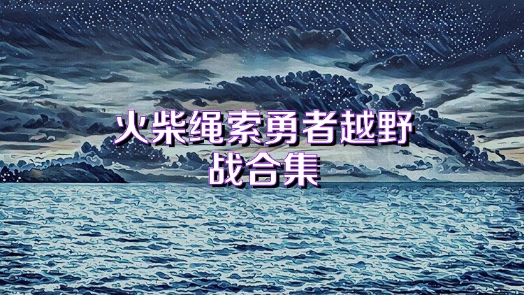 火柴绳索勇者越野战合集