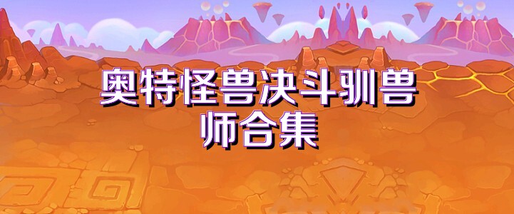 奥特怪兽决斗驯兽师合集