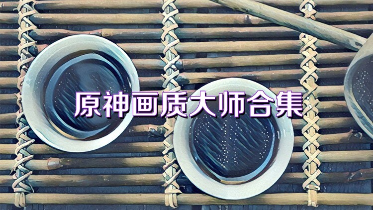 原神画质大师合集