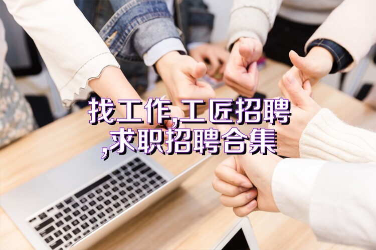 找工作,工匠招聘,求职招聘合集