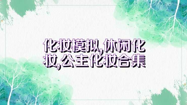 化妆模拟,休闲化妆,公主化妆合集
