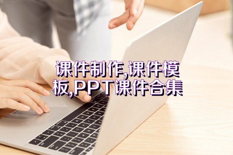 课件制作,课件模板,PPT课件合集
