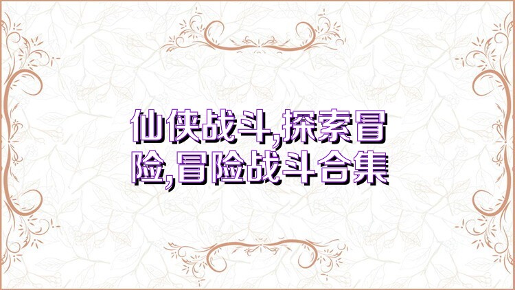 仙侠战斗,探索冒险,冒险战斗合集
