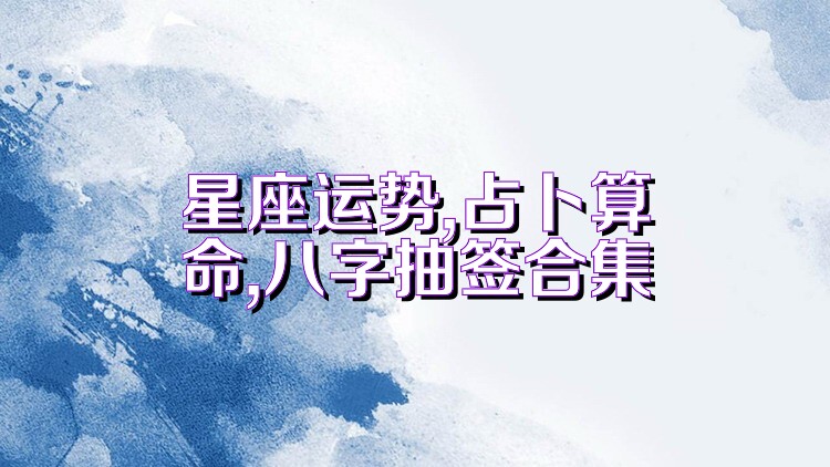 星座运势,占卜算命,八字抽签合集