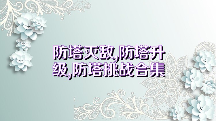防塔灭敌,防塔升级,防塔挑战合集