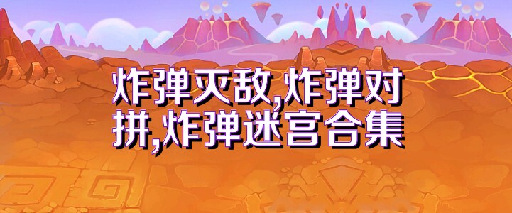 炸弹灭敌,炸弹对拼,炸弹迷宫合集