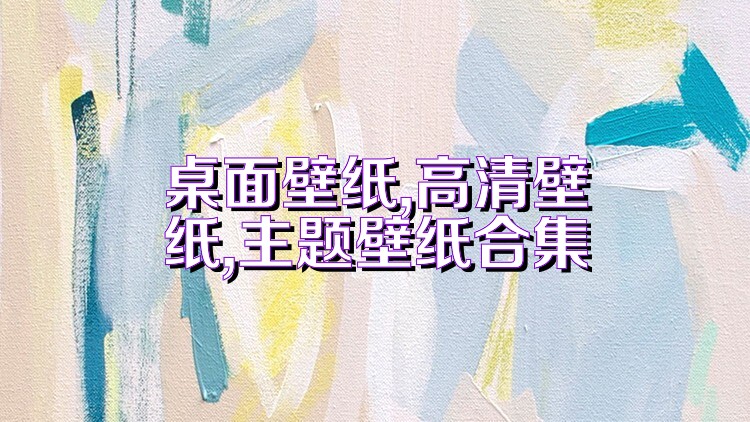 桌面壁纸,高清壁纸,主题壁纸合集