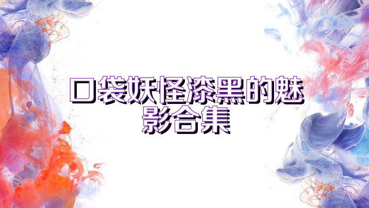 口袋妖怪漆黑的魅影合集