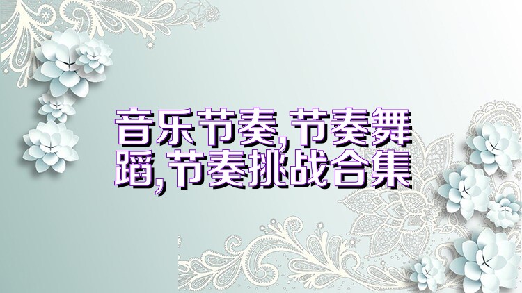 音乐节奏,节奏舞蹈,节奏挑战合集