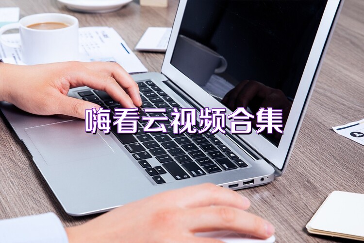 嗨看云视频合集