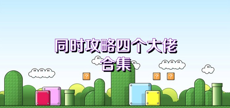 同时攻略四个大佬合集