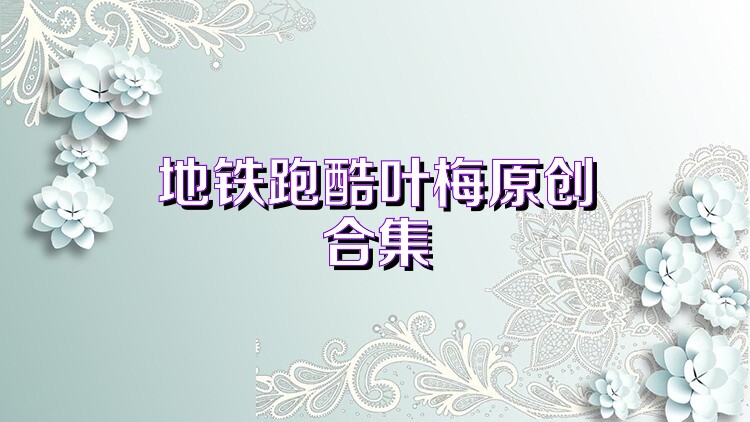 地铁跑酷叶梅原创合集