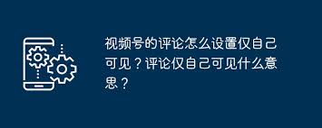 视频号评论设置技巧
