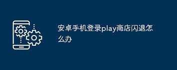 安卓Play商店闪退解决方案