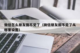 微信朋友圈消失原因