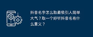 抖音名字怎么取才最吸引人