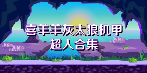 喜羊羊灰太狼机甲超人合集