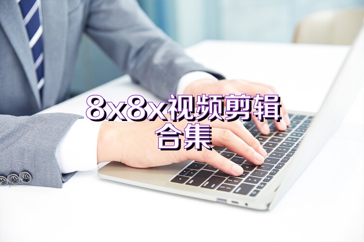 8x8x视频剪辑合集