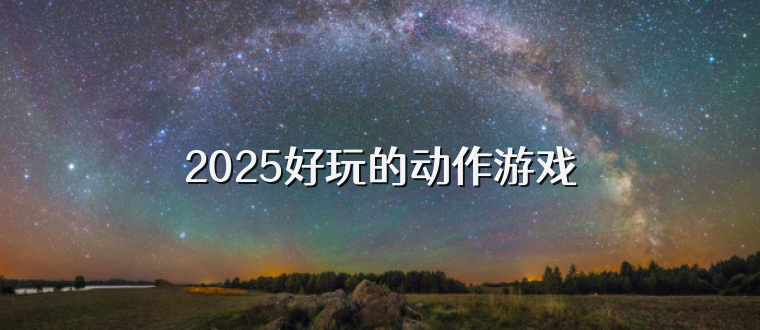 2025好玩的动作游戏