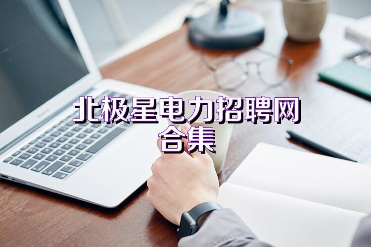北极星电力招聘网合集